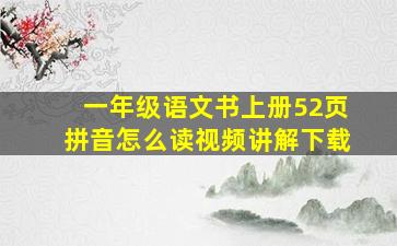 一年级语文书上册52页拼音怎么读视频讲解下载