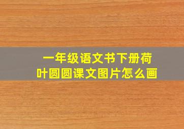 一年级语文书下册荷叶圆圆课文图片怎么画