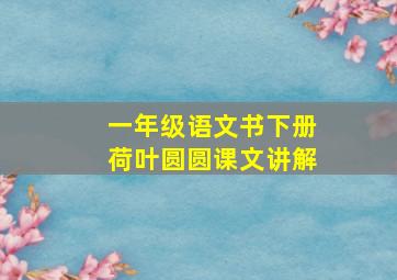 一年级语文书下册荷叶圆圆课文讲解