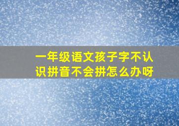 一年级语文孩子字不认识拼音不会拼怎么办呀