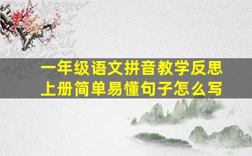 一年级语文拼音教学反思上册简单易懂句子怎么写