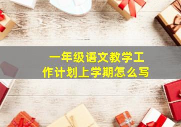 一年级语文教学工作计划上学期怎么写