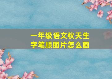 一年级语文秋天生字笔顺图片怎么画