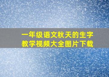 一年级语文秋天的生字教学视频大全图片下载