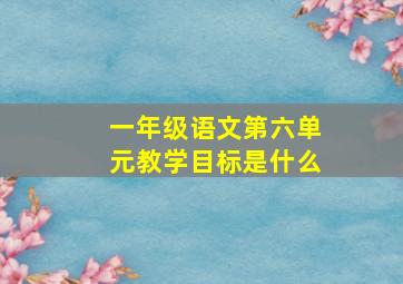 一年级语文第六单元教学目标是什么