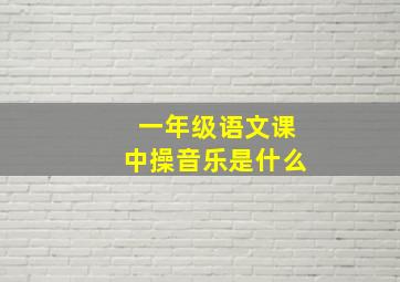 一年级语文课中操音乐是什么