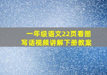 一年级语文22页看图写话视频讲解下册教案