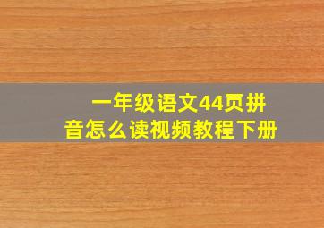 一年级语文44页拼音怎么读视频教程下册