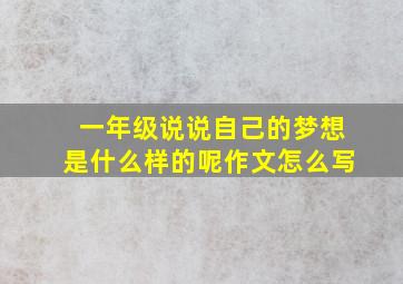 一年级说说自己的梦想是什么样的呢作文怎么写