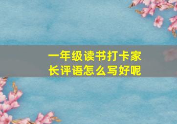 一年级读书打卡家长评语怎么写好呢