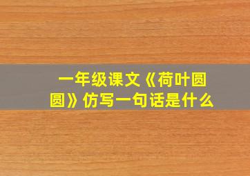 一年级课文《荷叶圆圆》仿写一句话是什么