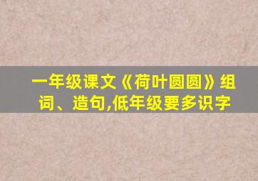 一年级课文《荷叶圆圆》组词、造句,低年级要多识字