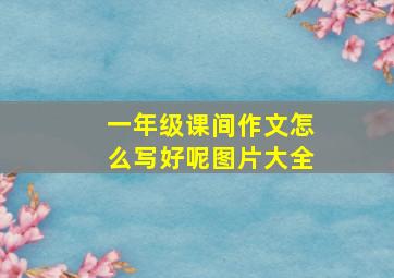 一年级课间作文怎么写好呢图片大全