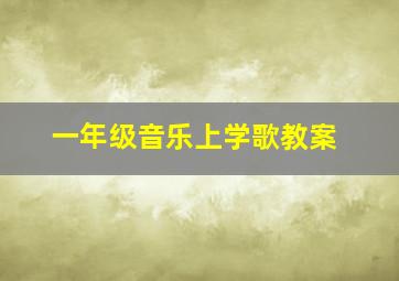 一年级音乐上学歌教案