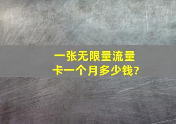 一张无限量流量卡一个月多少钱?