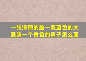 一张滑稽的脸一双蓝色的大眼睛一个黄色的鼻子怎么画