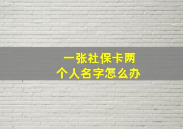 一张社保卡两个人名字怎么办