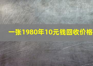 一张1980年10元钱回收价格