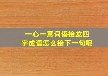 一心一意词语接龙四字成语怎么接下一句呢