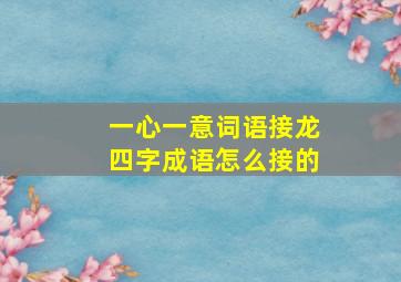 一心一意词语接龙四字成语怎么接的