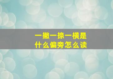 一撇一捺一横是什么偏旁怎么读