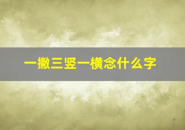 一撇三竖一横念什么字