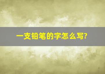 一支铅笔的字怎么写?