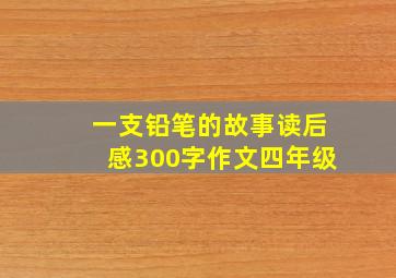 一支铅笔的故事读后感300字作文四年级