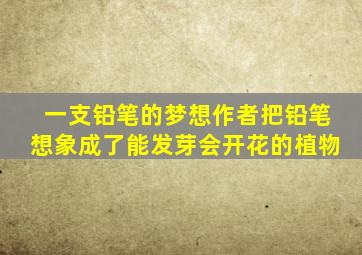 一支铅笔的梦想作者把铅笔想象成了能发芽会开花的植物