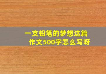 一支铅笔的梦想这篇作文500字怎么写呀