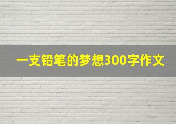 一支铅笔的梦想300字作文