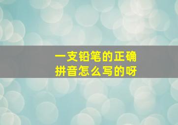 一支铅笔的正确拼音怎么写的呀