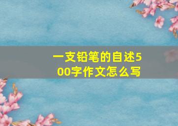 一支铅笔的自述500字作文怎么写