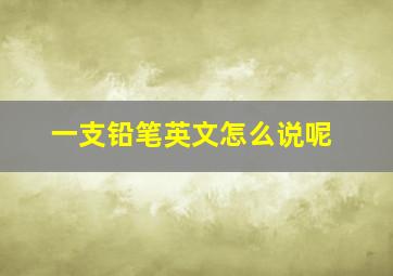 一支铅笔英文怎么说呢