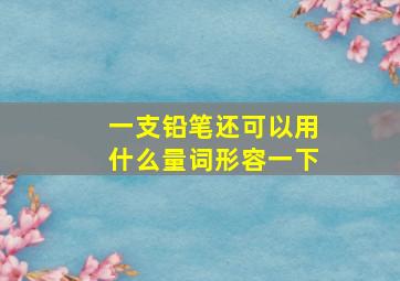 一支铅笔还可以用什么量词形容一下