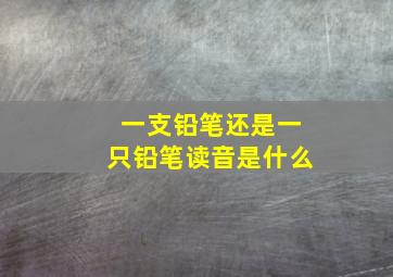 一支铅笔还是一只铅笔读音是什么