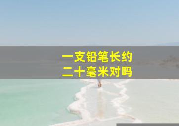 一支铅笔长约二十毫米对吗