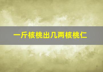 一斤核桃出几两核桃仁