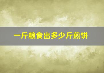 一斤粮食出多少斤煎饼