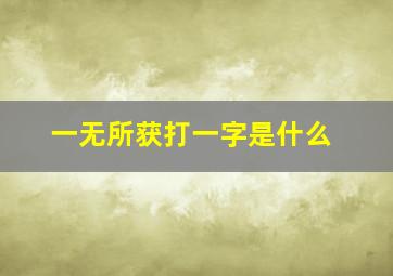 一无所获打一字是什么