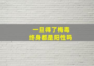 一旦得了梅毒终身都是阳性吗