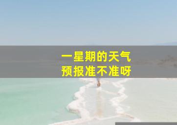 一星期的天气预报准不准呀