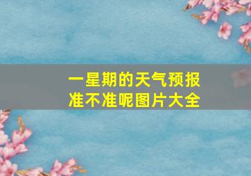 一星期的天气预报准不准呢图片大全