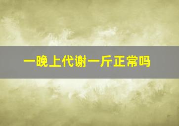 一晚上代谢一斤正常吗