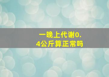 一晚上代谢0.4公斤算正常吗