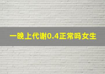 一晚上代谢0.4正常吗女生