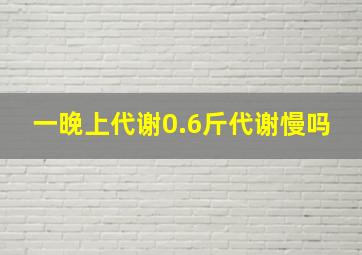 一晚上代谢0.6斤代谢慢吗