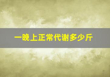 一晚上正常代谢多少斤