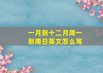 一月到十二月周一到周日英文怎么写