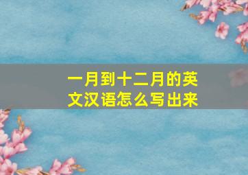 一月到十二月的英文汉语怎么写出来